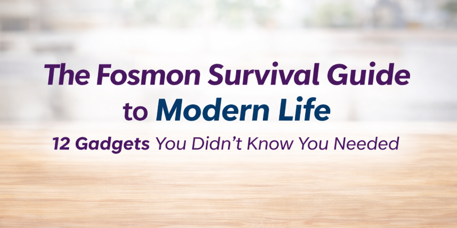The Fosmon Survival Guide to Modern Life: 12 Gadgets You Didn’t Know You Needed